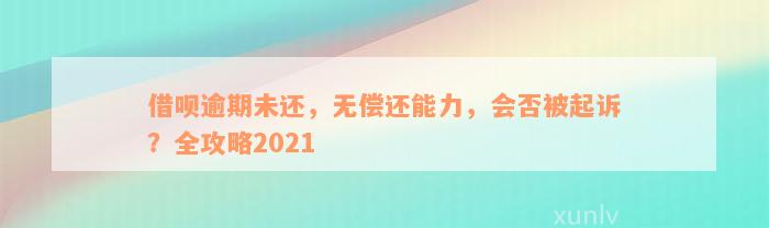 借呗逾期未还，无偿还能力，会否被起诉？全攻略2021