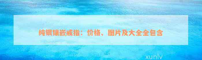 纯银镶嵌戒指：价格、图片及大全全包含