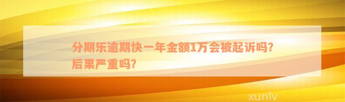 分期乐逾期快一年金额1万会被起诉吗？后果严重吗？