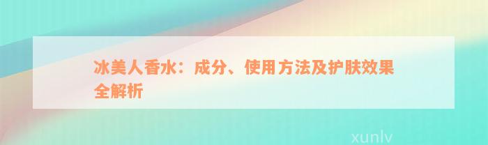 冰美人香水：成分、使用方法及护肤效果全解析