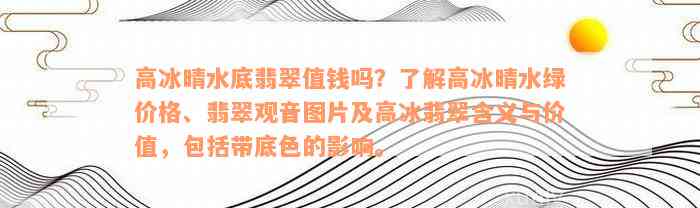 高冰晴水底翡翠值钱吗？了解高冰晴水绿价格、翡翠观音图片及高冰翡翠含义与价值，包括带底色的影响。