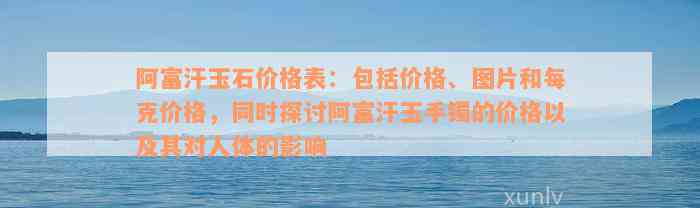 阿富汗玉石价格表：包括价格、图片和每克价格，同时探讨阿富汗玉手镯的价格以及其对人体的影响