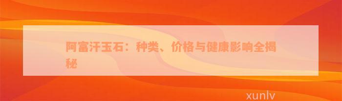 阿富汗玉石：种类、价格与健康影响全揭秘