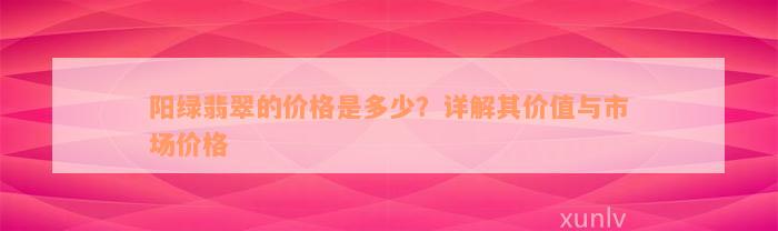 阳绿翡翠的价格是多少？详解其价值与市场价格