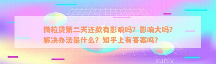 微粒贷第二天还款有影响吗？影响大吗？解决办法是什么？知乎上有答案吗？