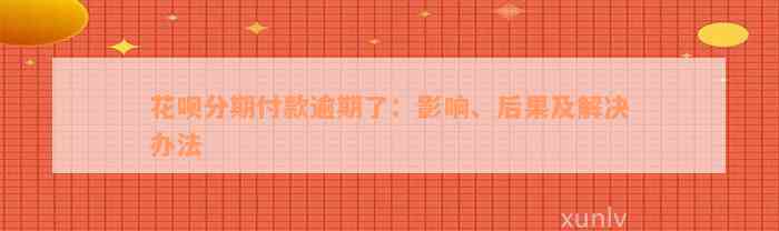 花呗分期付款逾期了：影响、后果及解决办法