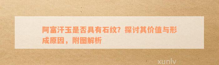 阿富汗玉是否具有石纹？探讨其价值与形成原因，附图解析