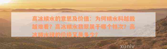 高冰晴水的意思及价值：为何晴水料越戴越难看？高冰晴水翡翠属于哪个档次？高冰晴水绿的价格又是多少？