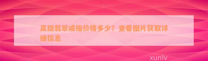 高级翡翠戒指价格多少？查看图片获取详细信息