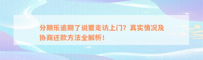 分期乐逾期了说要走访上门？真实情况及协商还款方法全解析！