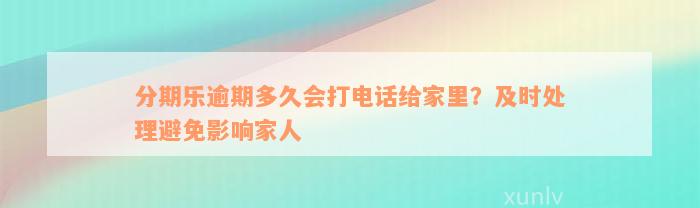 分期乐逾期多久会打电话给家里？及时处理避免影响家人