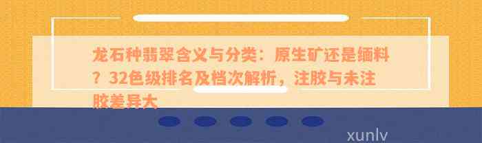 龙石种翡翠含义与分类：原生矿还是缅料？32色级排名及档次解析，注胶与未注胶差异大