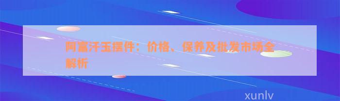 阿富汗玉摆件：价格、保养及批发市场全解析