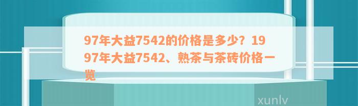 97年大益7542的价格是多少？1997年大益7542、熟茶与茶砖价格一览