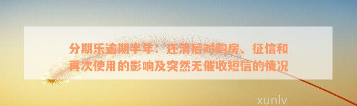 分期乐逾期半年：还清后对购房、征信和再次使用的影响及突然无催收短信的情况