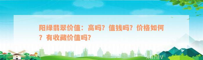 阳绿翡翠价值：高吗？值钱吗？价格如何？有收藏价值吗？