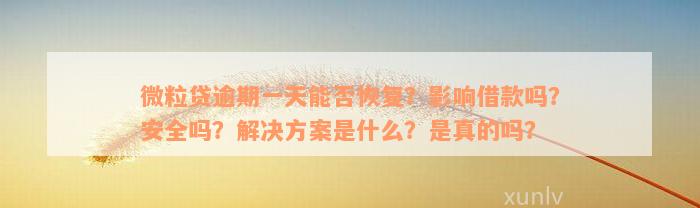 微粒贷逾期一天能否恢复？影响借款吗？安全吗？解决方案是什么？是真的吗？