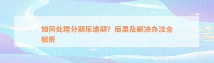 如何处理分期乐逾期？后果及解决办法全解析