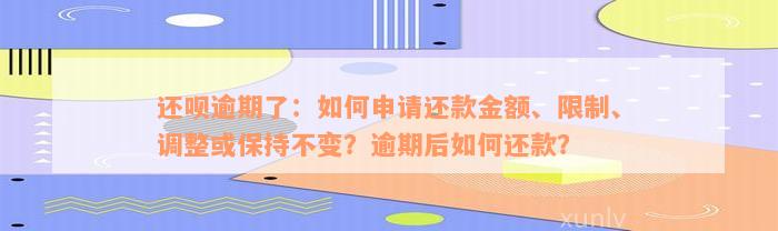 还款逾期了：如何申请还款金额、限制、调整或保持不变？逾期后如何还款？