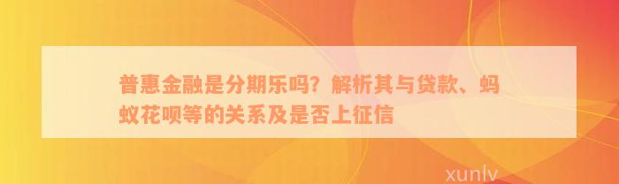 普惠金融是分期乐吗？解析其与贷款、蚂蚁花呗等的关系及是否上征信