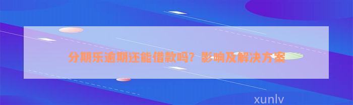 分期乐逾期还能借款吗？影响及解决方案