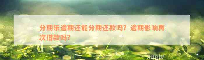 分期乐逾期还能分期还款吗？逾期影响再次借款吗？