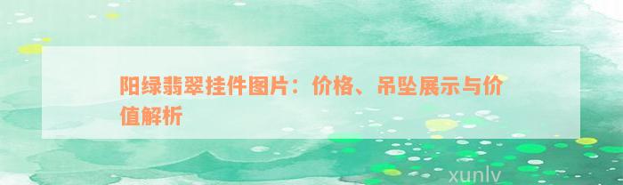 阳绿翡翠挂件图片：价格、吊坠展示与价值解析