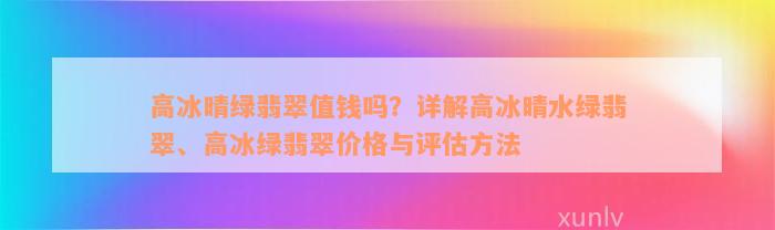 高冰晴绿翡翠值钱吗？详解高冰晴水绿翡翠、高冰绿翡翠价格与评估方法