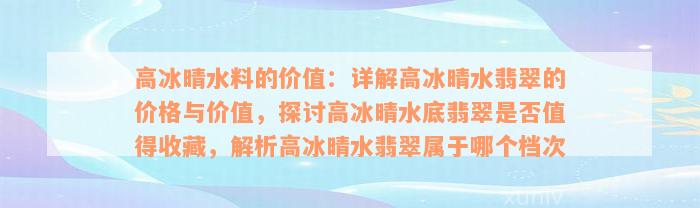 高冰晴水料的价值：详解高冰晴水翡翠的价格与价值，探讨高冰晴水底翡翠是否值得收藏，解析高冰晴水翡翠属于哪个档次