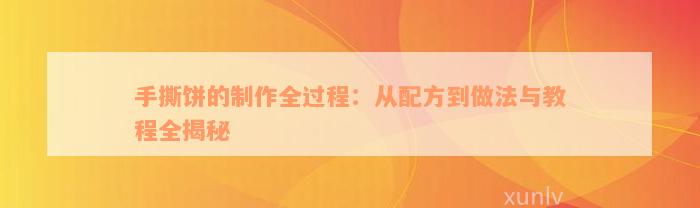 手撕饼的制作全过程：从配方到做法与教程全揭秘