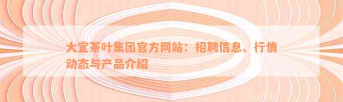 大宜茶叶集团官方网站：招聘信息、行情动态与产品介绍