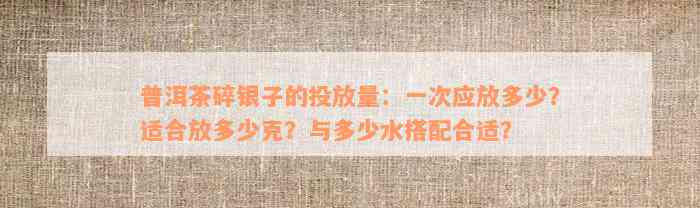 普洱茶碎银子的投放量：一次应放多少？适合放多少克？与多少水搭配合适？