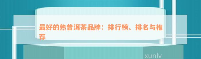 最好的熟普洱茶品牌：排行榜、排名与推荐