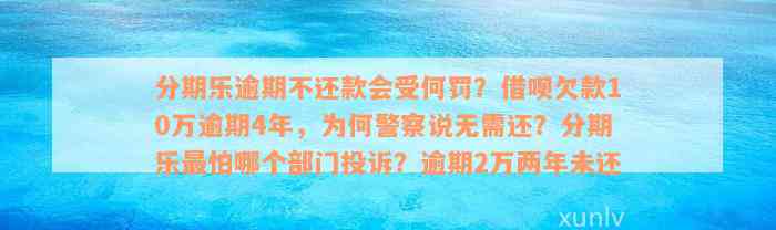 分期乐逾期不还款会受何罚？借呗欠款10万逾期4年，为何警察说无需还？分期乐最怕哪个部门投诉？逾期2万两年未还