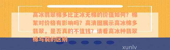 高冰翡翠棉多比正冰无棉的价值如何？棉絮对价格有影响吗？高清图展示高冰棉多翡翠，是否真的不值钱？请看高冰种翡翠棉与裂的区别