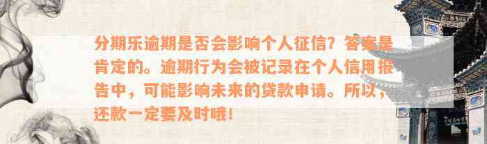 分期乐逾期是否会影响个人征信？答案是肯定的。逾期行为会被记录在个人信用报告中，可能影响未来的贷款申请。所以，还款一定要及时哦！