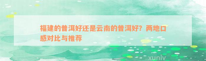 福建的普洱好还是云南的普洱好？两地口感对比与推荐