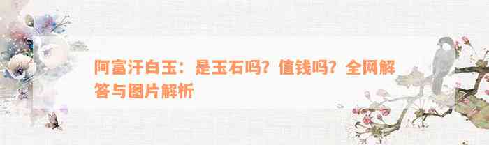 阿富汗白玉：是玉石吗？值钱吗？全网解答与图片解析