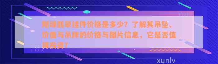 阳绿翡翠挂件价格是多少？了解其吊坠、价值与吊牌的价格与图片信息，它是否值得投资？