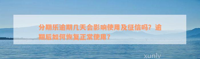 分期乐逾期几天会影响使用及征信吗？逾期后如何恢复正常使用？