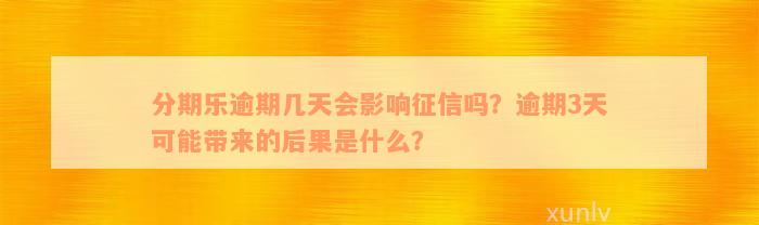 分期乐逾期几天会影响征信吗？逾期3天可能带来的后果是什么？