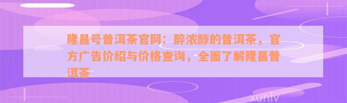 隆昌号普洱茶官网：醉浓醇的普洱茶，官方广告价绍与价格查询，全面了解隆昌普洱茶