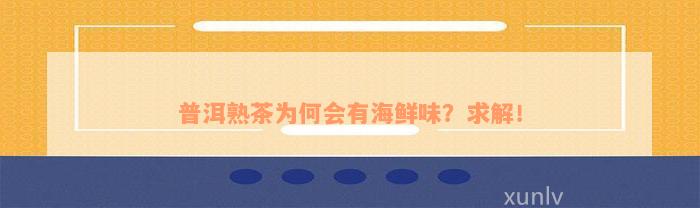 普洱熟茶为何会有海鲜味？求解！