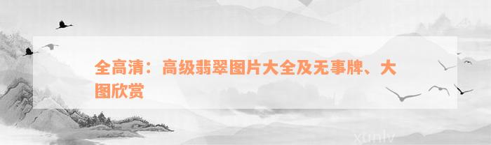 全高清：高级翡翠图片大全及无事牌、大图欣赏