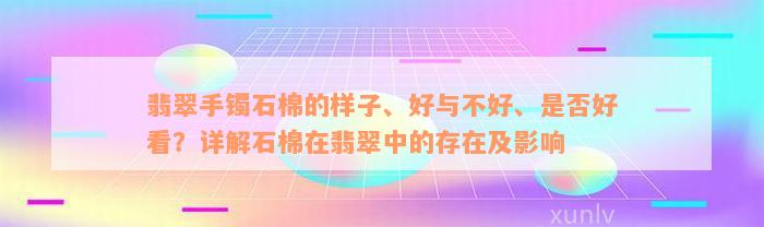 翡翠手镯石棉的样子、好与不好、是否好看？详解石棉在翡翠中的存在及影响