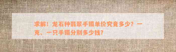 求解！龙石种翡翠手镯单价究竟多少？一克、一只手镯分别多少钱？