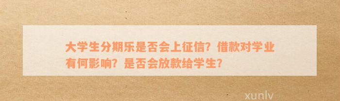 大学生分期乐是否会上征信？借款对学业有何影响？是否会放款给学生？