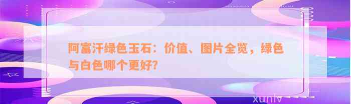 阿富汗绿色玉石：价值、图片全览，绿色与白色哪个更好？