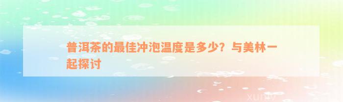 普洱茶的最佳冲泡温度是多少？与美林一起探讨