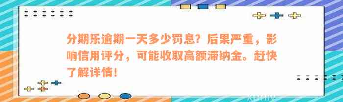 分期乐逾期一天多少罚息？后果严重，影响信用评分，可能收取高额滞纳金。赶快了解详情！